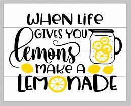 When life gives you lemons, make a lemonade.